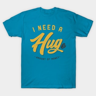 I Need a Hug ... e Amount of Money T-Shirt